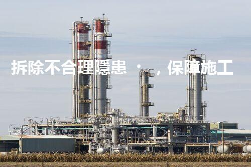 拆除不合理隱患，保障施工安全無(wú)憂